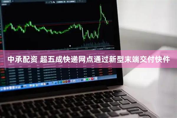 中承配资 超五成快递网点通过新型末端交付快件