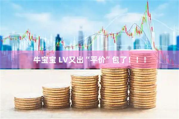 牛宝宝 LV又出“平价”包了！！！