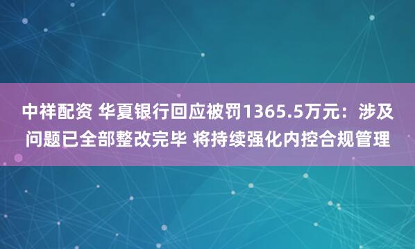 中祥配资 华夏银行回应被罚1365.5万元：涉及问题已全部整改完毕 将持续强化内控合规管理