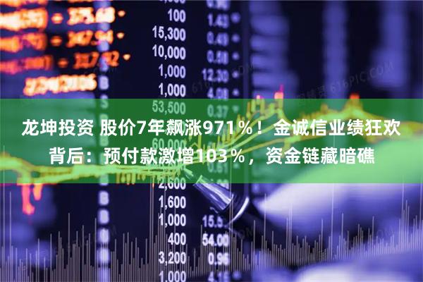 龙坤投资 股价7年飙涨971％！金诚信业绩狂欢背后：预付款激增103％，资金链藏暗礁