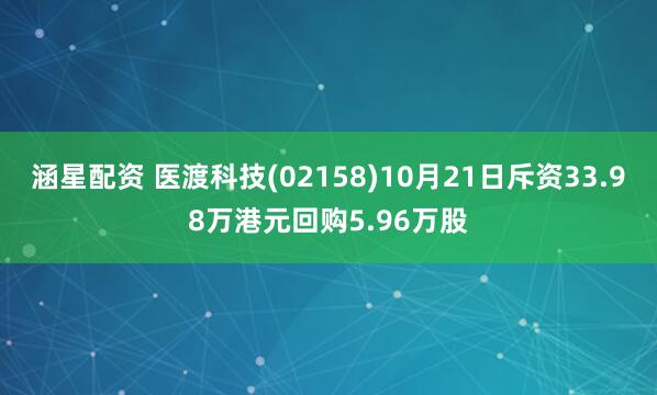 涵星配资 医渡科技(02158)10月21日斥资33.98万港元回购5.96万股