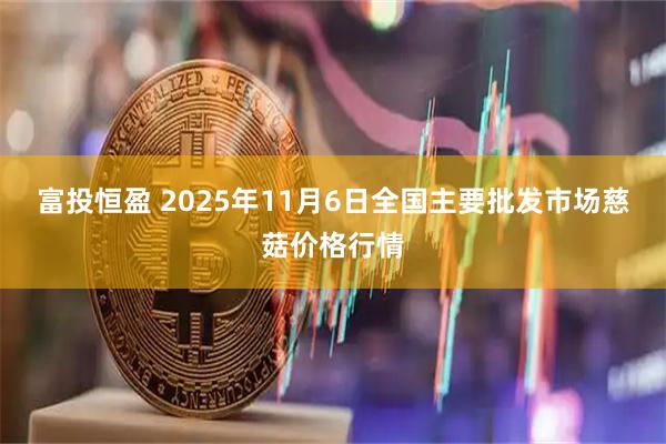 富投恒盈 2025年11月6日全国主要批发市场慈菇价格行情