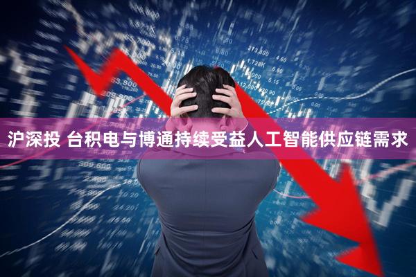 沪深投 台积电与博通持续受益人工智能供应链需求