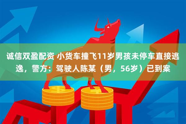 诚信双盈配资 小货车撞飞11岁男孩未停车直接逃逸，警方：驾驶人陈某（男，56岁）已到案
