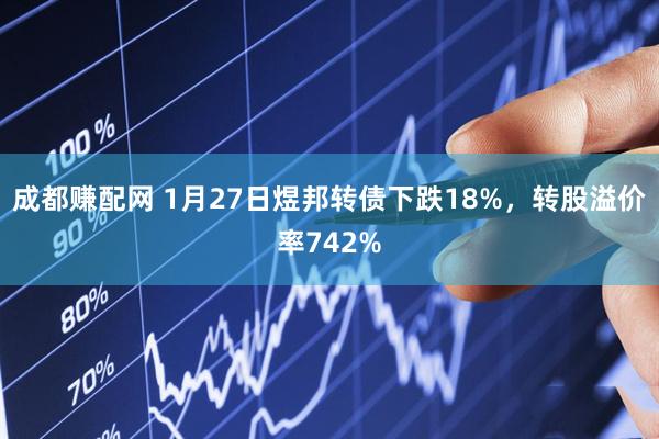 成都赚配网 1月27日煜邦转债下跌18%，转股溢价率742%